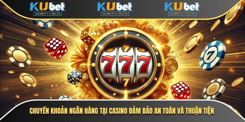 Ku Casino 3 Chuyển khoản ngân hàng tại casino đảm bảo an toàn và thuận tiện