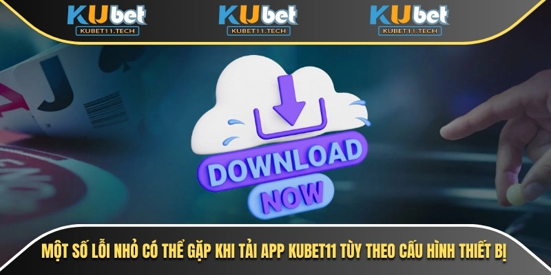 Tải App Kubet - Ứng Dụng Cá Cược Trực Tuyến Nhanh & An Toàn 7 Một số lỗi nhỏ có thể gặp khi tải app Kubet11 tùy theo cấu hình thiết bị